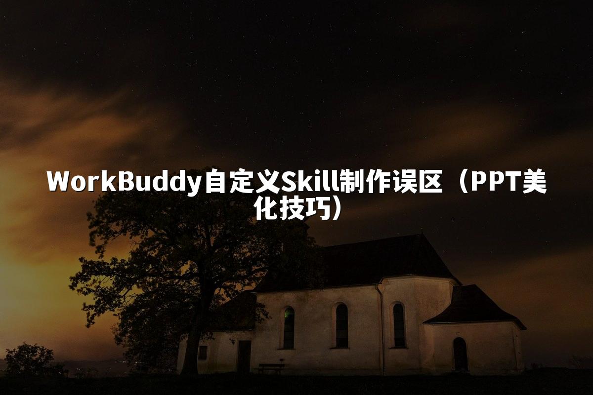 WorkBuddy自定义Skill制作误区(PPT美化技巧)