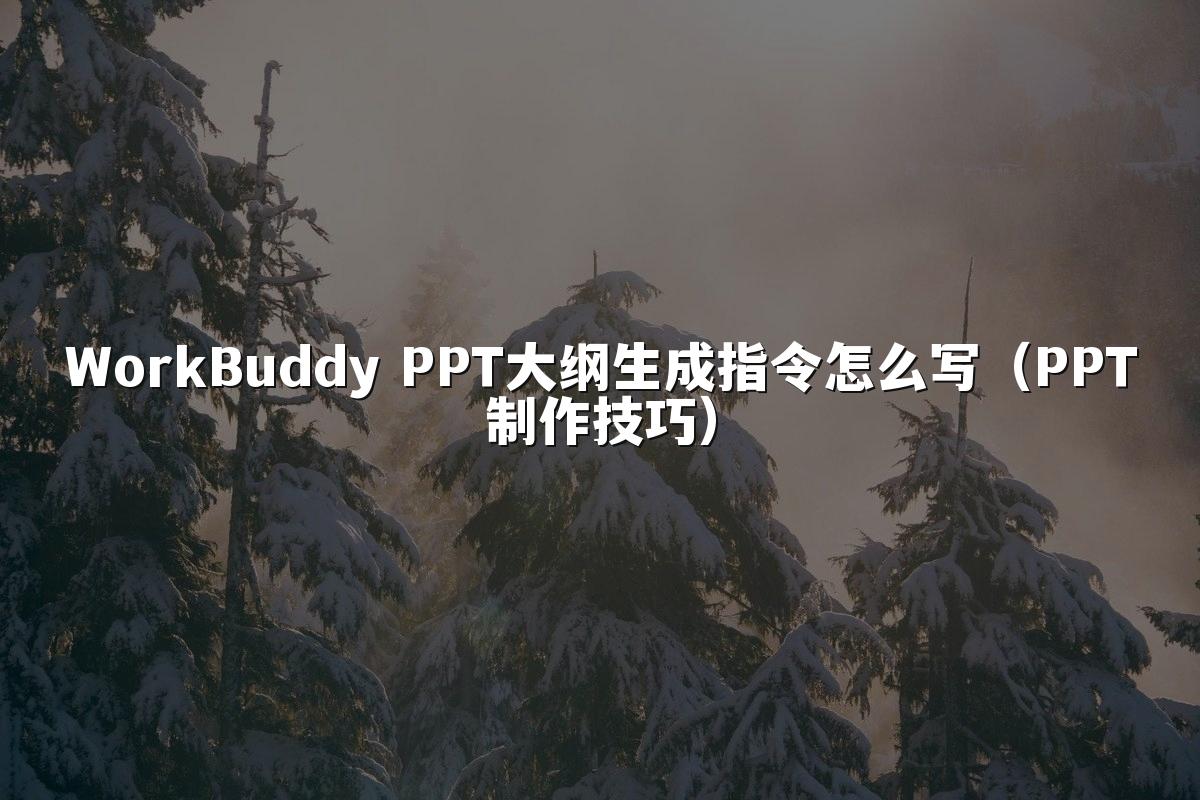WorkBuddy PPT大纲生成指令怎么写（PPT制作技巧）