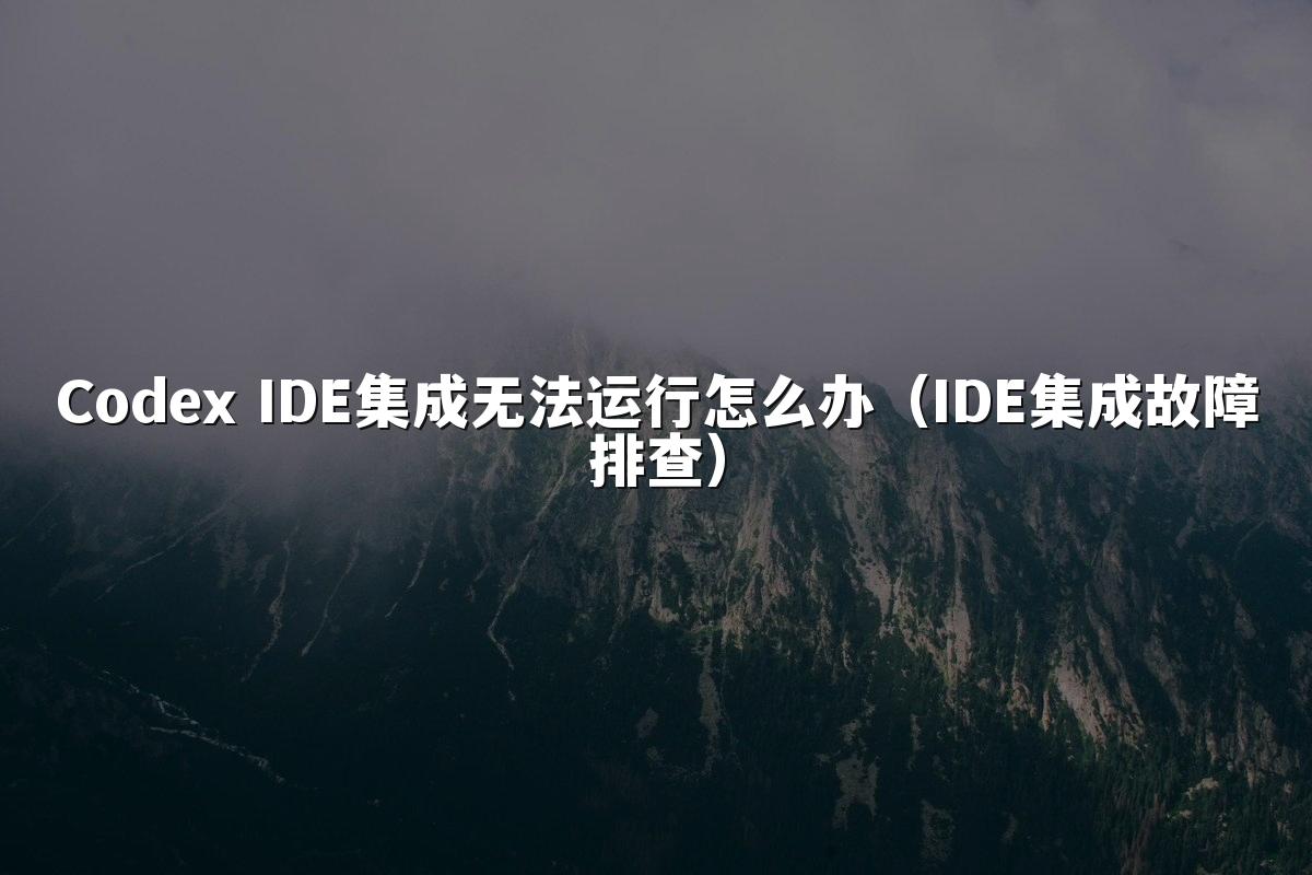 Codex IDE集成无法运行怎么办（IDE集成故障排查）