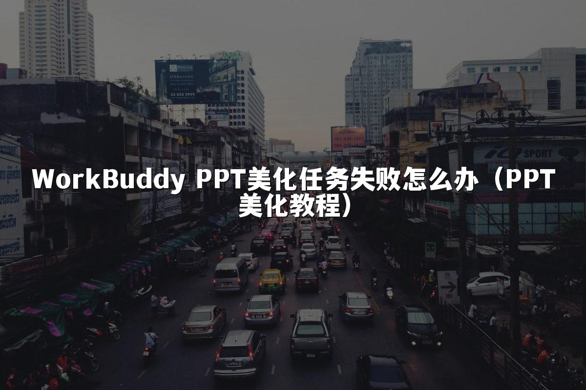 WorkBuddy PPT美化任务失败怎么办（PPT美化教程）