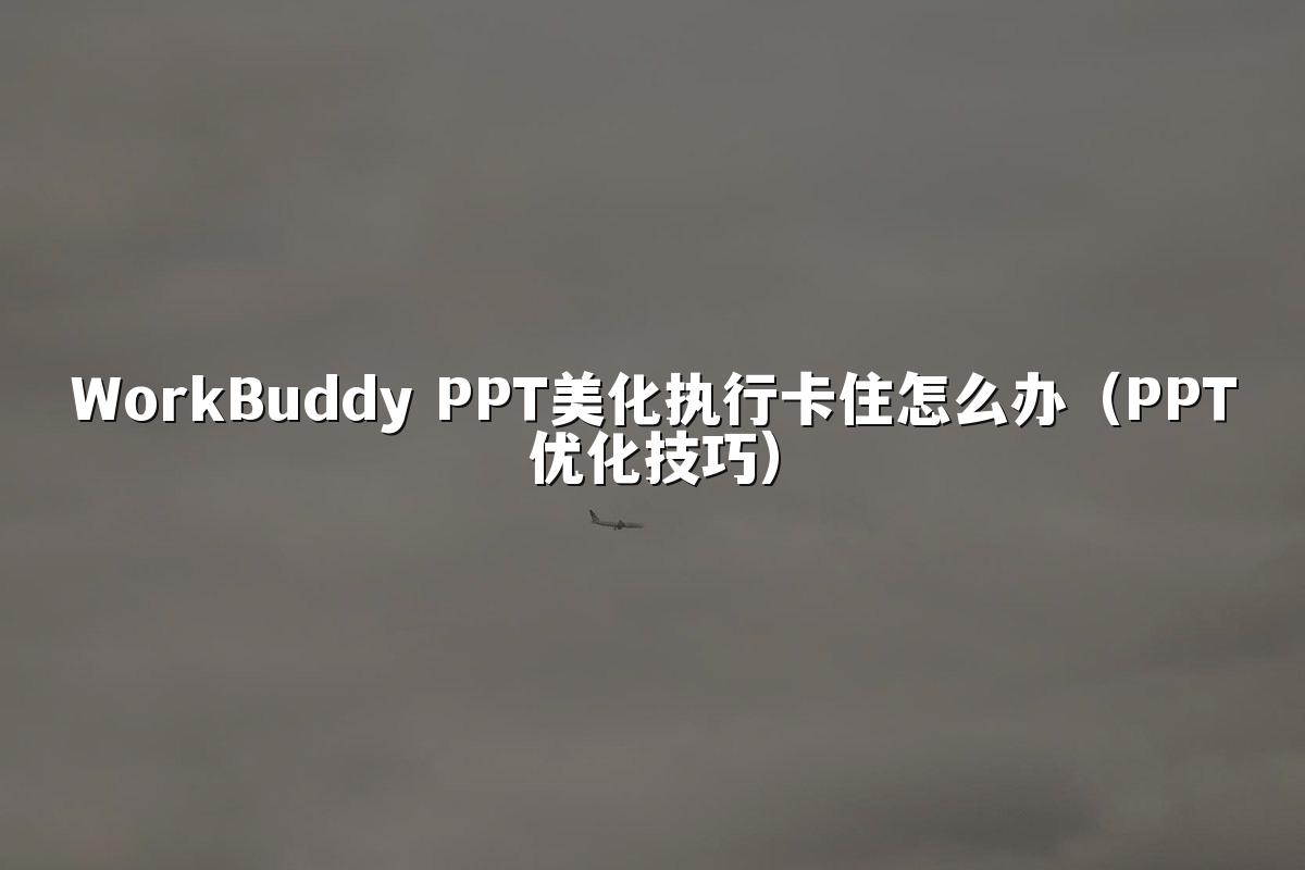 WorkBuddy PPT美化执行卡住怎么办（PPT优化技巧）