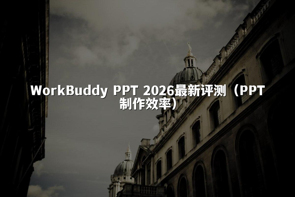WorkBuddy PPT 2026最新评测（PPT制作效率）
