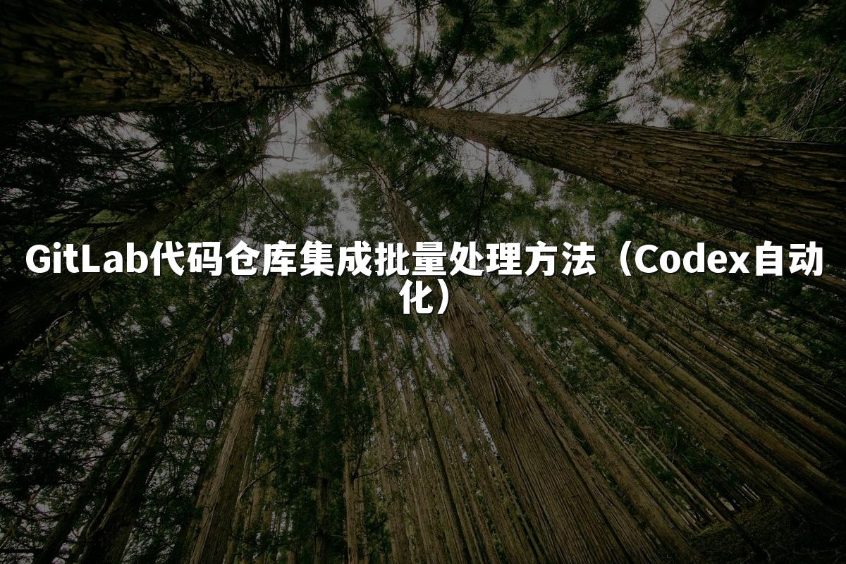 GitLab代码仓库集成批量处理方法（Codex自动化）