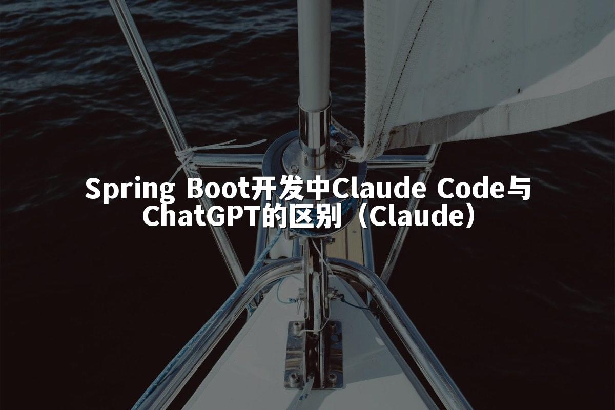 Spring Boot开发中Claude Code与ChatGPT的区别（Claude）