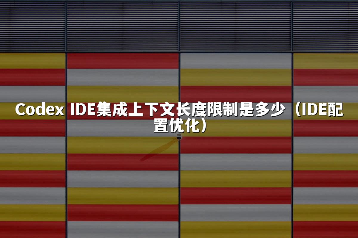 Codex IDE集成上下文长度限制是多少（IDE配置优化）