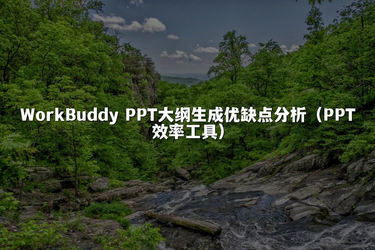 WorkBuddy PPT大纲生成优缺点分析（PPT效率工具）
