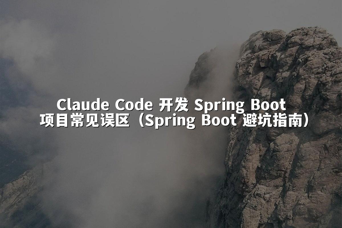 Claude Code 开发 Spring Boot 项目常见误区（Spring Boot 避坑指南）