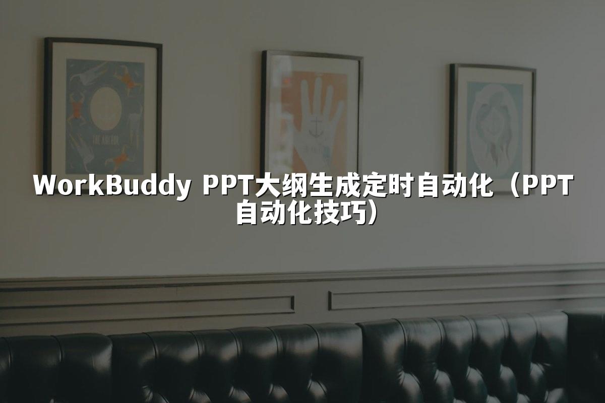 WorkBuddy PPT大纲生成定时自动化(PPT自动化技巧)
