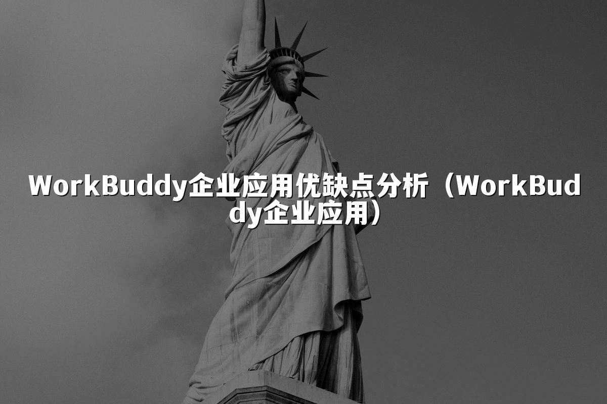 WorkBuddy企业应用优缺点分析(WorkBuddy企业应用)