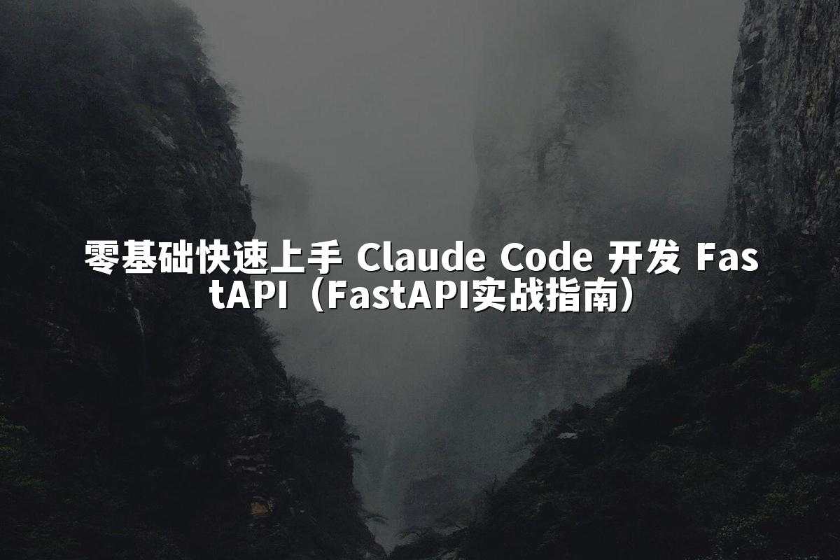 零基础快速上手 Claude Code 开发 FastAPI(FastAPI实战指南)