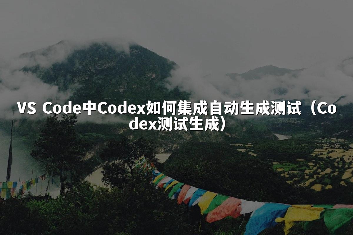 VS Code中Codex如何集成自动生成测试(Codex测试生成)