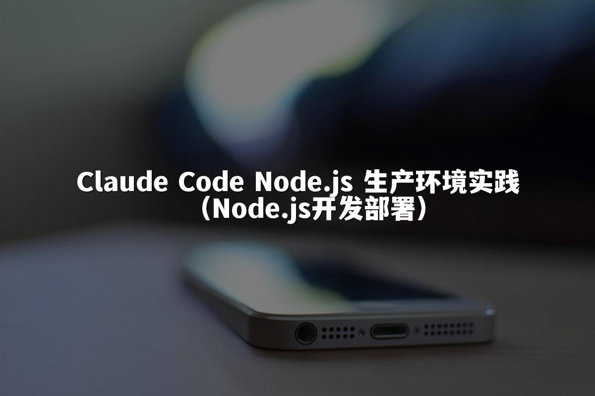 Claude Code Node.js 生产环境实践(Node.js开发部署)