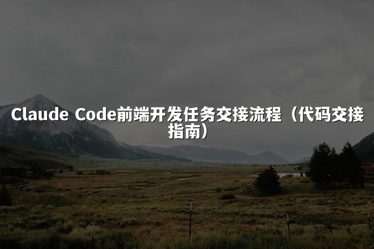 Claude Code前端开发任务交接流程（代码交接指南）