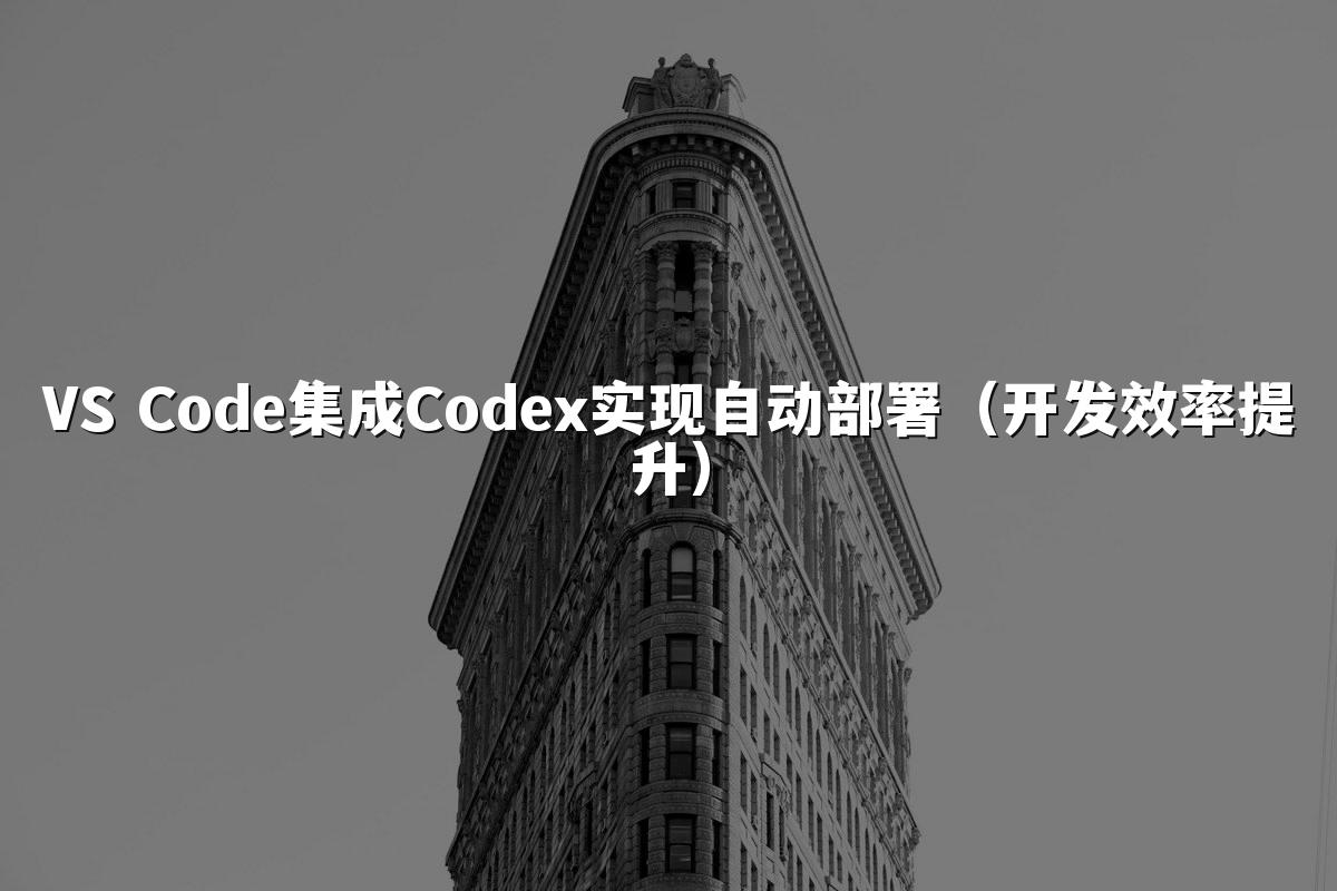 VS Code集成Codex实现自动部署（开发效率提升）