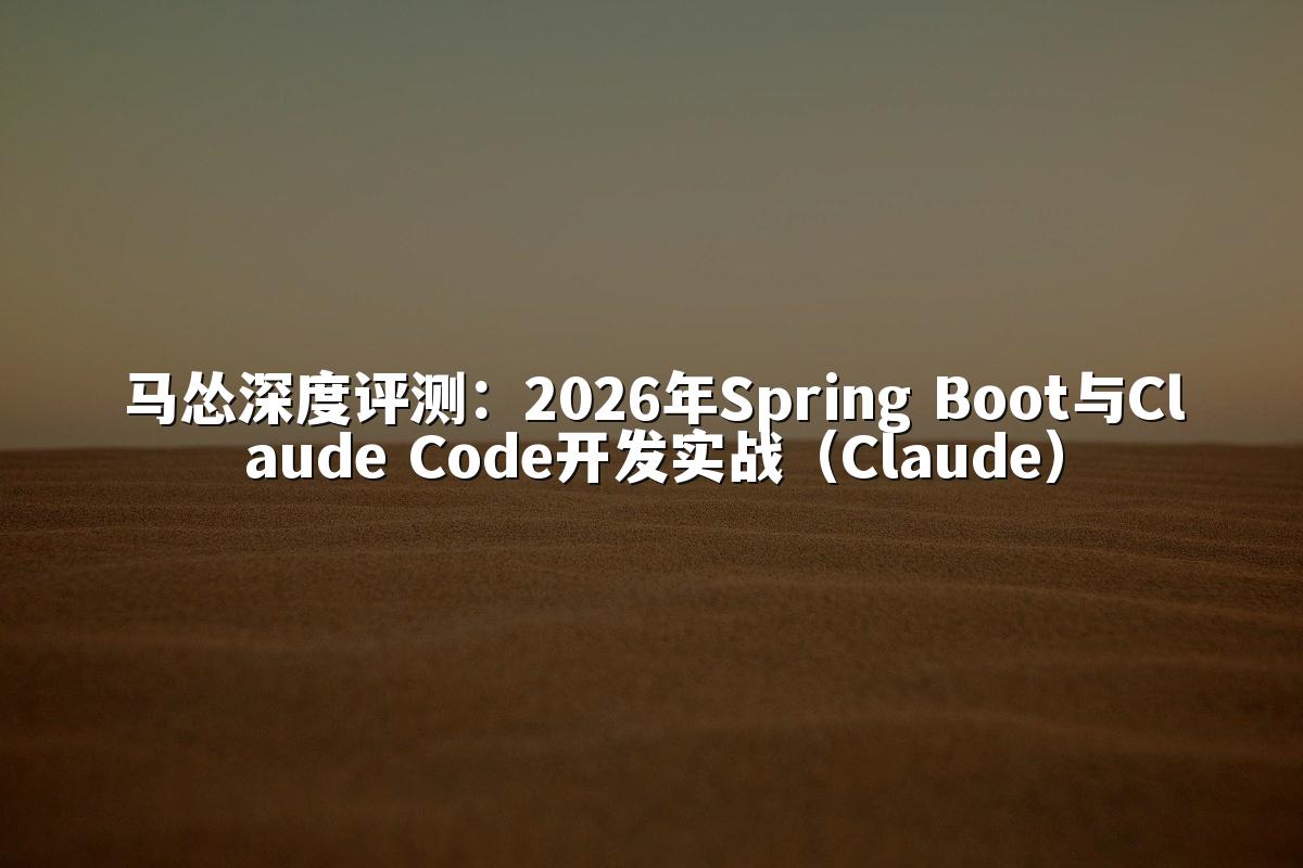 马怂深度评测：2026年Spring Boot与Claude Code开发实战（Claude）