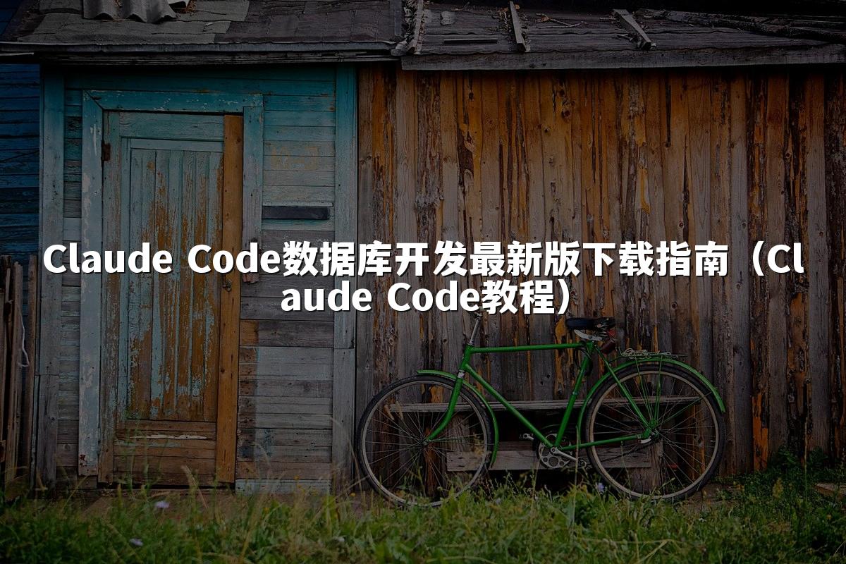 Claude Code数据库开发最新版下载指南（Claude Code教程）