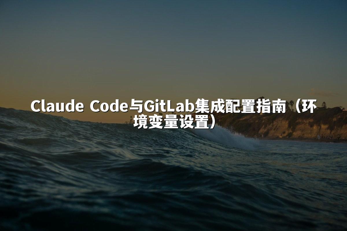 Claude Code与GitLab集成配置指南（环境变量设置）