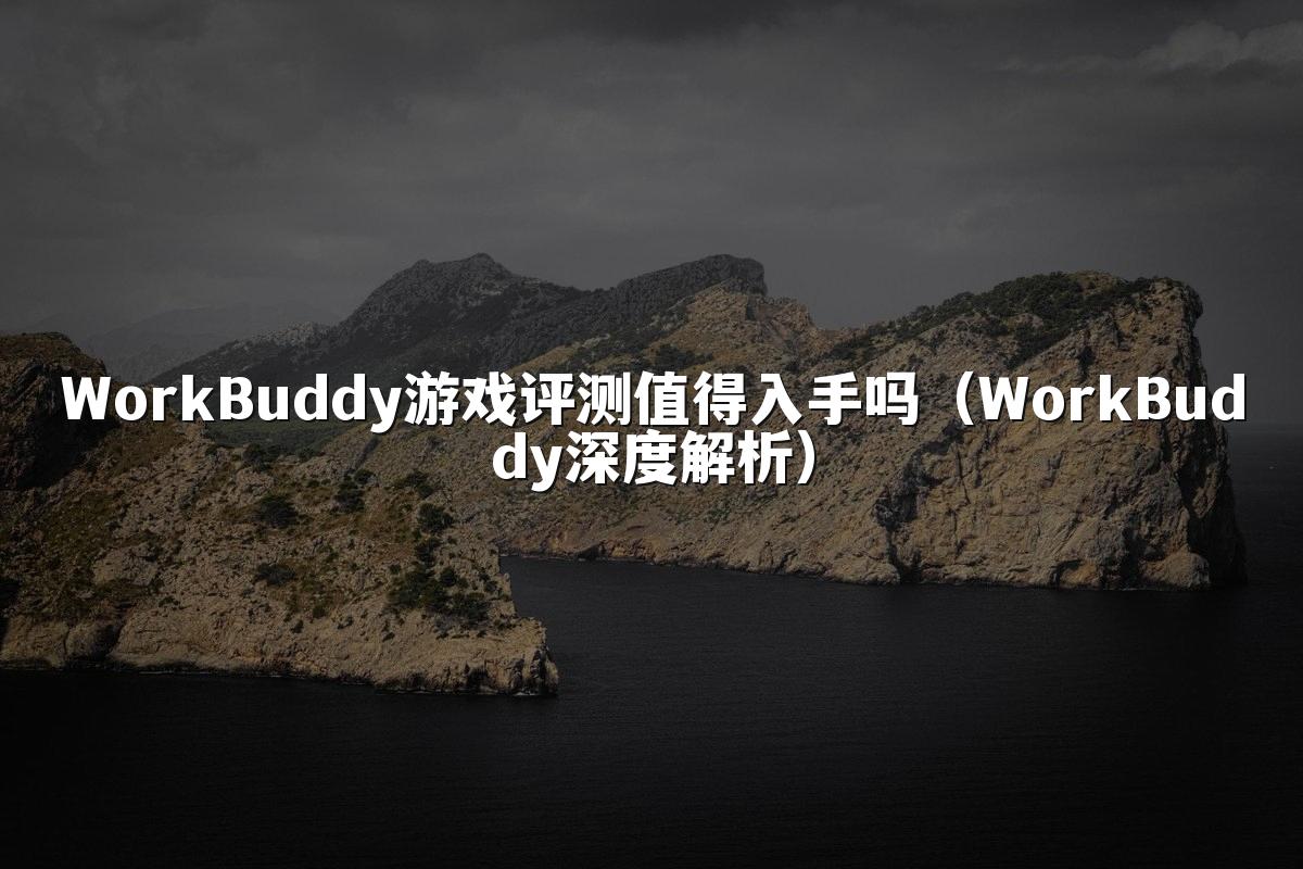 WorkBuddy游戏评测值得入手吗(WorkBuddy深度解析)