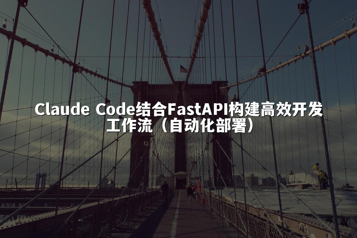 Claude Code结合FastAPI构建高效开发工作流(自动化部署)
