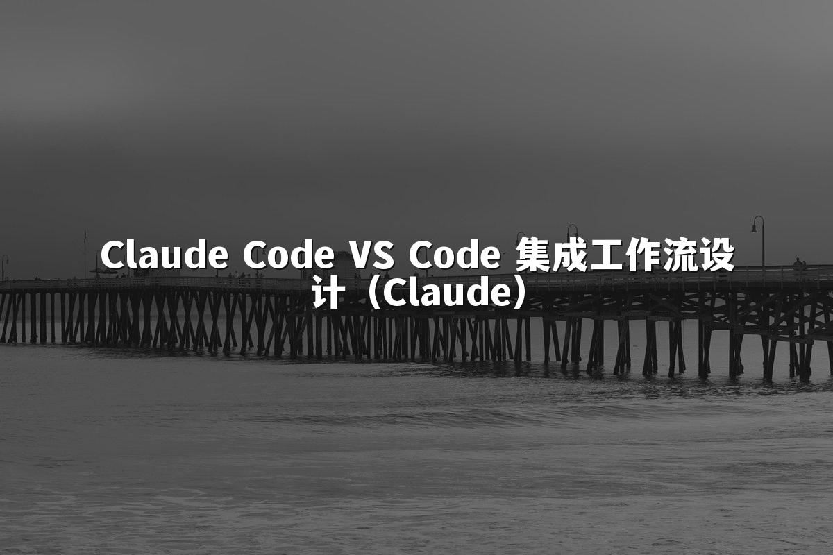 Claude Code VS Code 集成工作流设计（Claude）