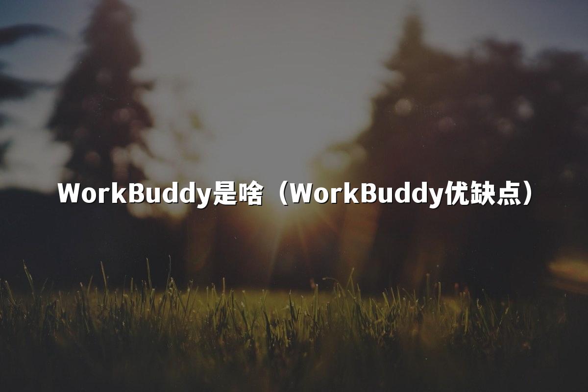 WorkBuddy是啥(WorkBuddy优缺点)