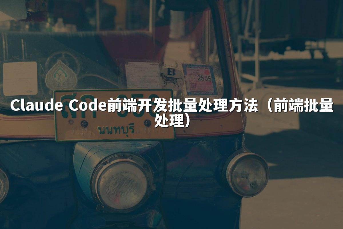 Claude Code前端开发批量处理方法(前端批量处理)
