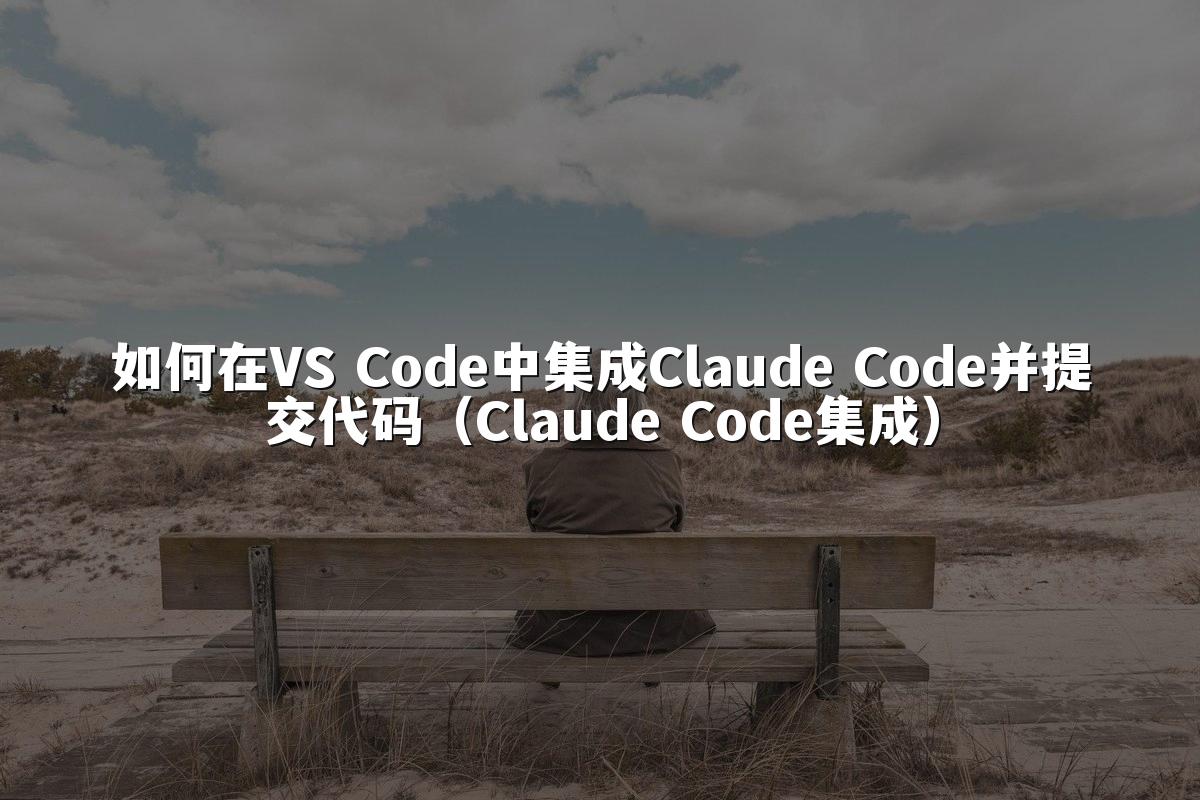 如何在VS Code中集成Claude Code并提交代码（Claude Code集成）