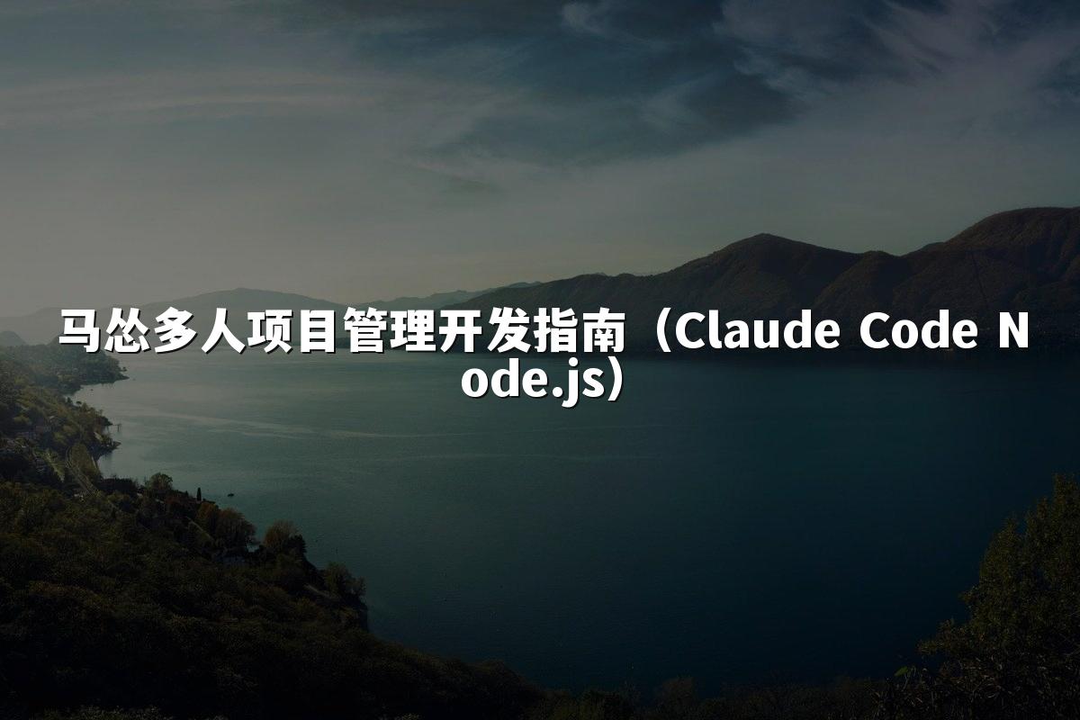 马怂多人项目管理开发指南(Claude Code Node.js)