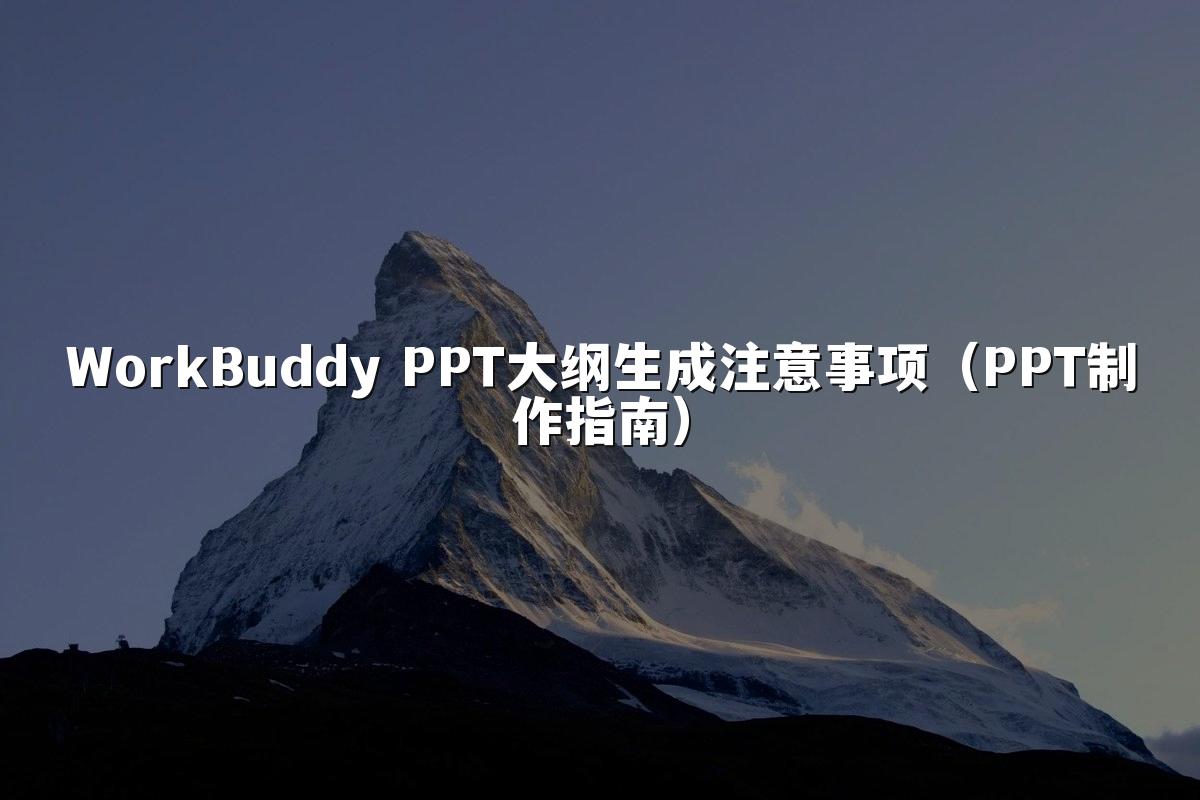 WorkBuddy PPT大纲生成注意事项(PPT制作指南)