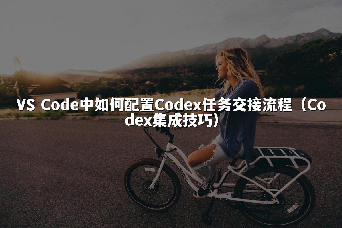VS Code中如何配置Codex任务交接流程（Codex集成技巧）