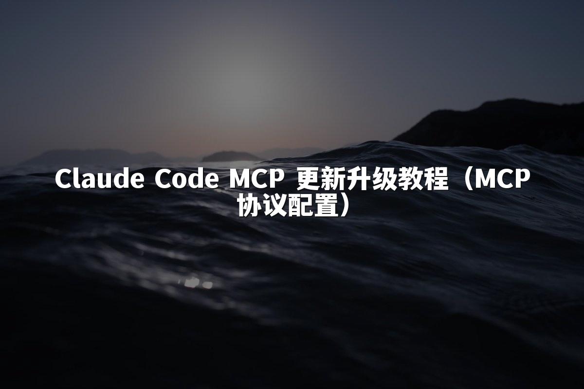 Claude Code MCP 更新升级教程（MCP协议配置）