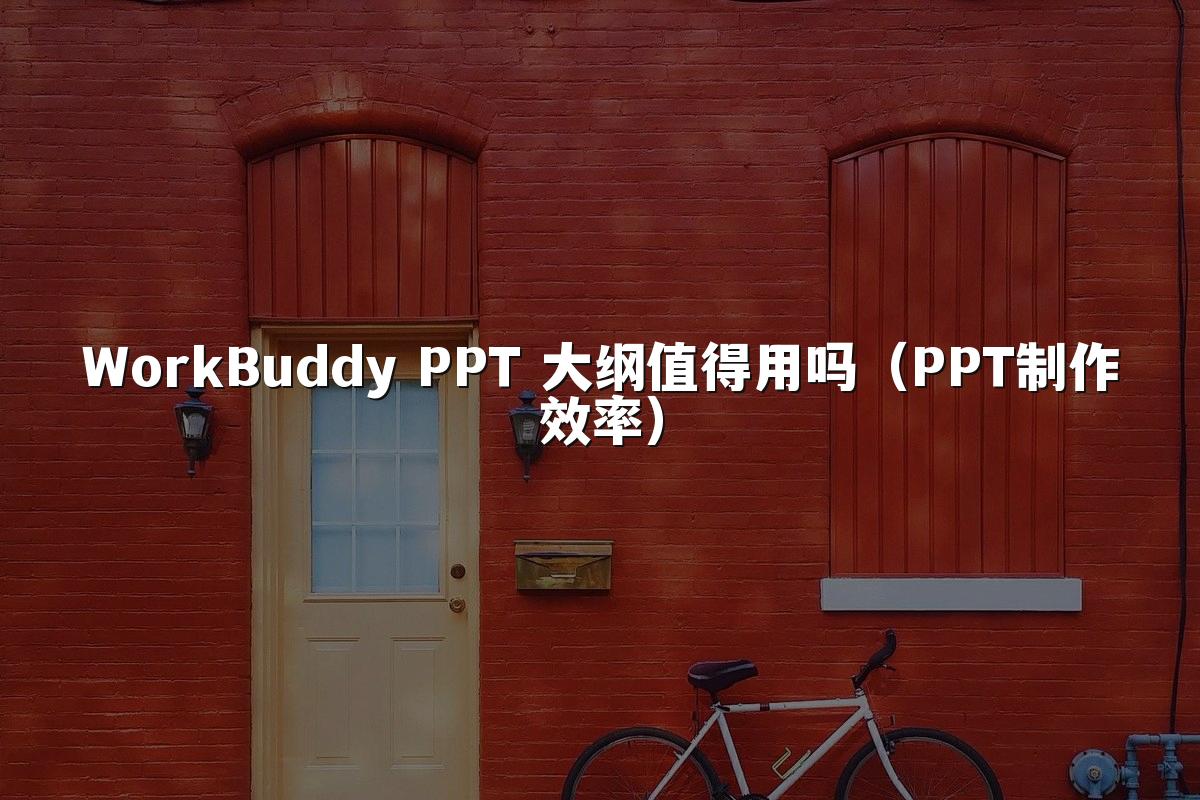 WorkBuddy PPT 大纲值得用吗（PPT制作效率）