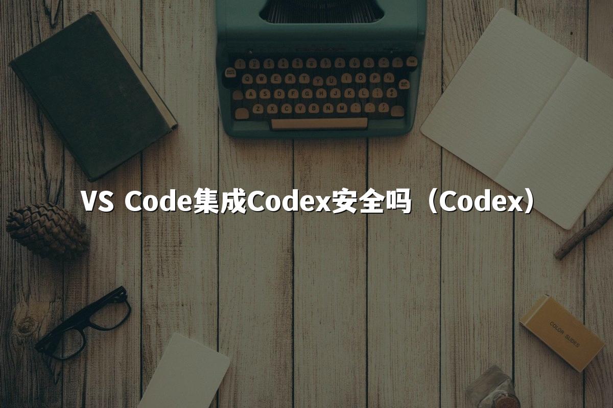 VS Code集成Codex安全吗（Codex）