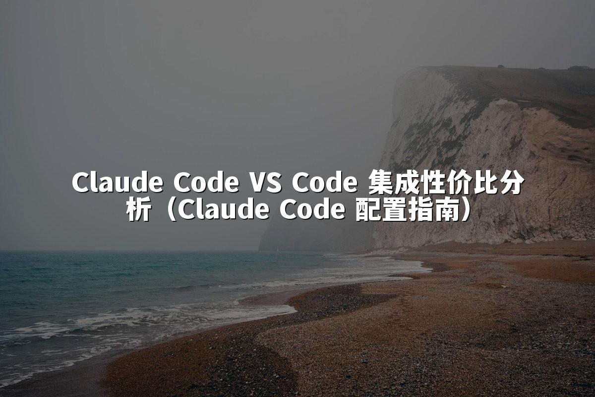 Claude Code VS Code 集成性价比分析（Claude Code 配置指南）