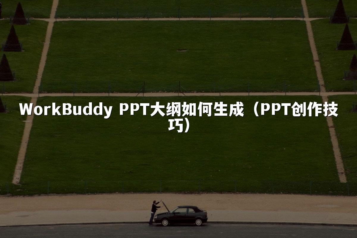 WorkBuddy PPT大纲如何生成(PPT创作技巧)