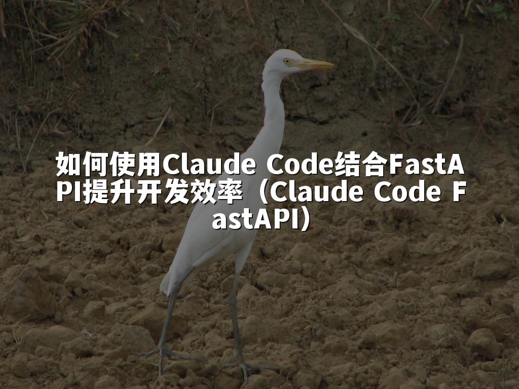 如何使用Claude Code结合FastAPI提升开发效率（Claude Code FastAPI）