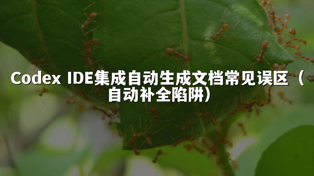 Codex IDE集成自动生成文档常见误区（自动补全陷阱）