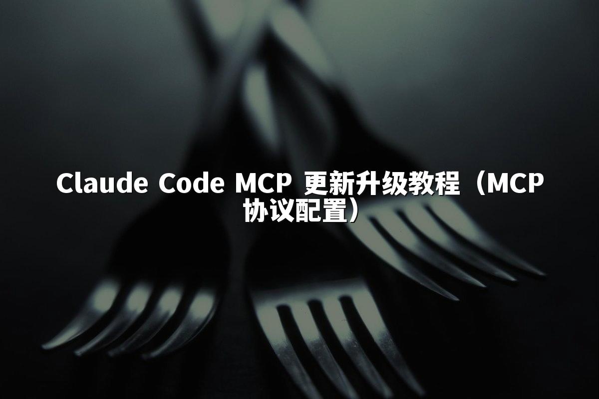 Claude Code MCP 更新升级教程（MCP协议配置）