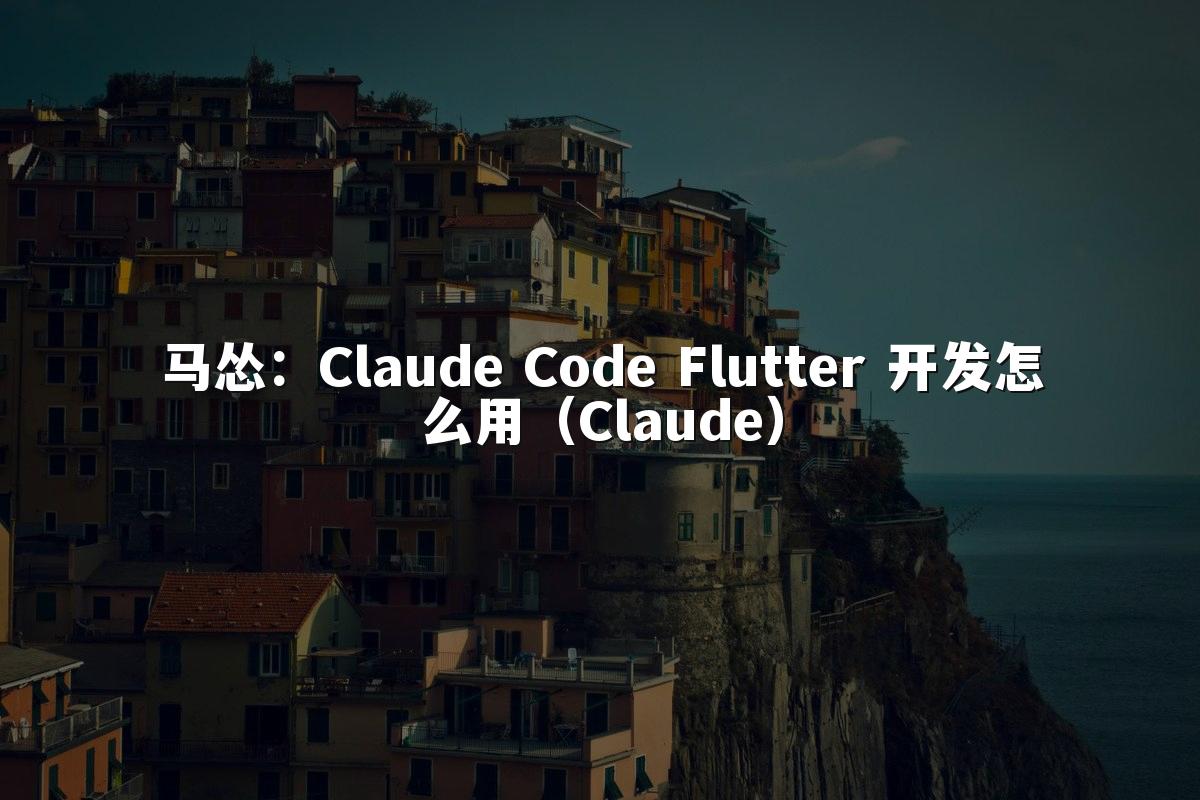 马怂：Claude Code Flutter 开发怎么用（Claude）