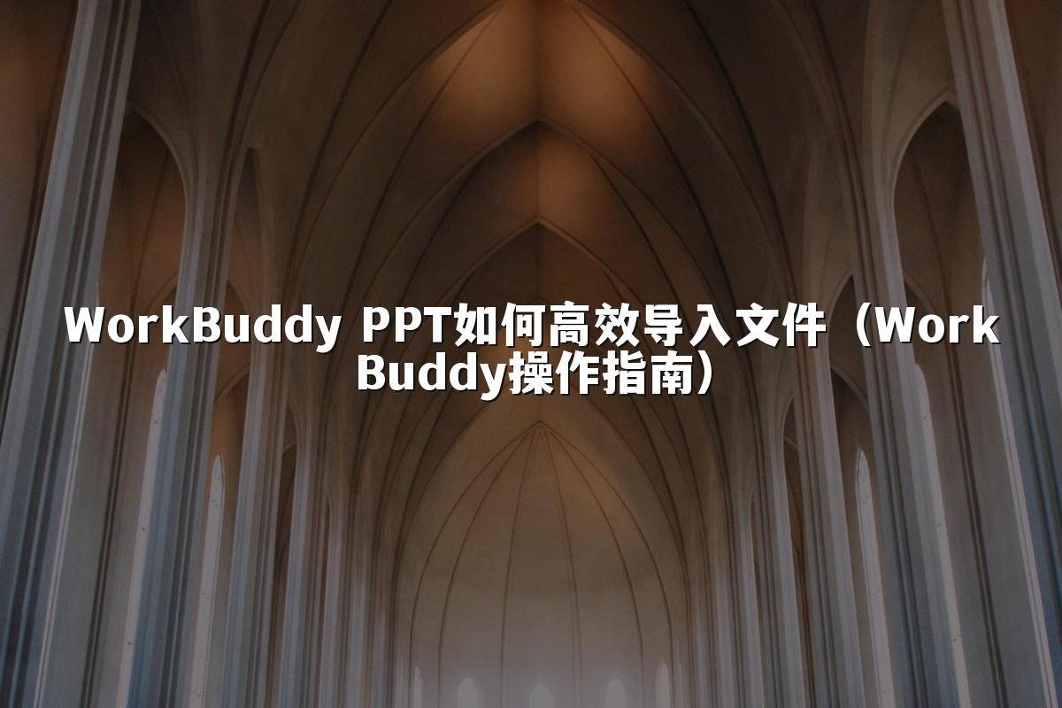 WorkBuddy PPT如何高效导入文件(WorkBuddy操作指南)