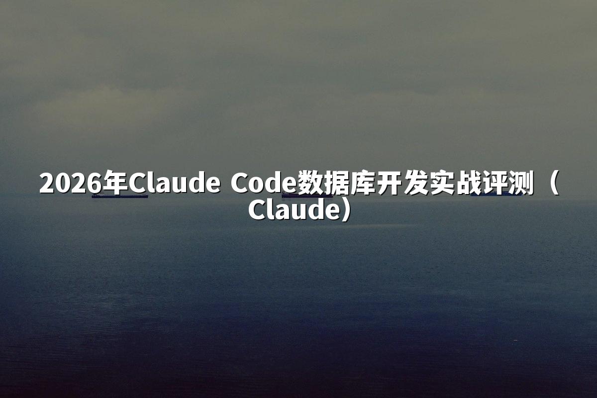 2026年Claude Code数据库开发实战评测（Claude）