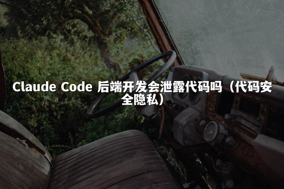 Claude Code 后端开发会泄露代码吗(代码安全隐私)