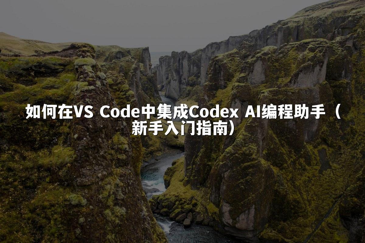 如何在VS Code中集成Codex AI编程助手（新手入门指南）
