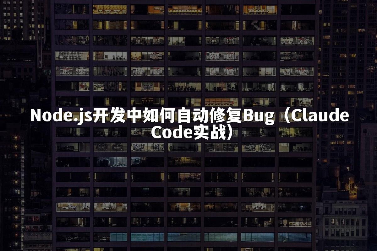 Node.js开发中如何自动修复Bug（Claude Code实战）