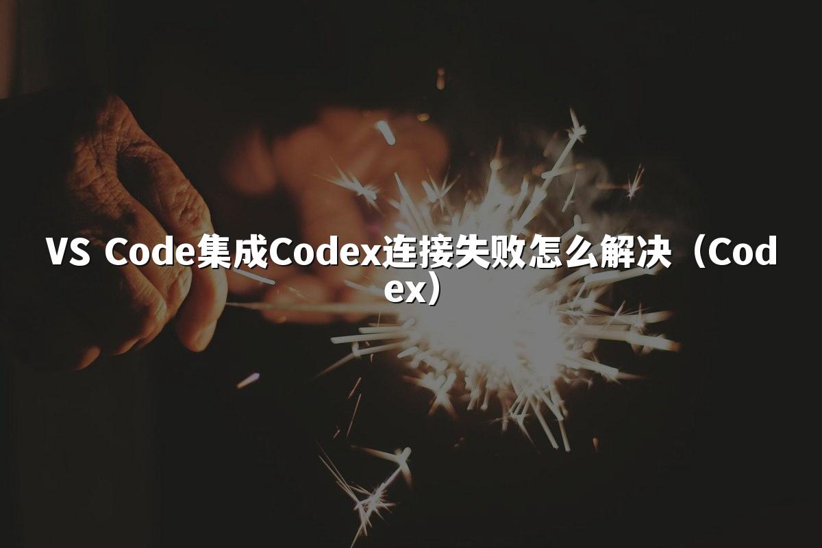 VS Code集成Codex连接失败怎么解决(Codex)