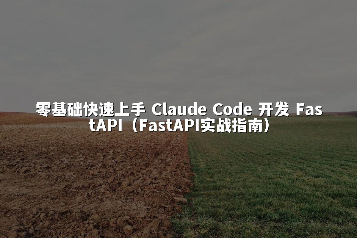 零基础快速上手 Claude Code 开发 FastAPI(FastAPI实战指南)