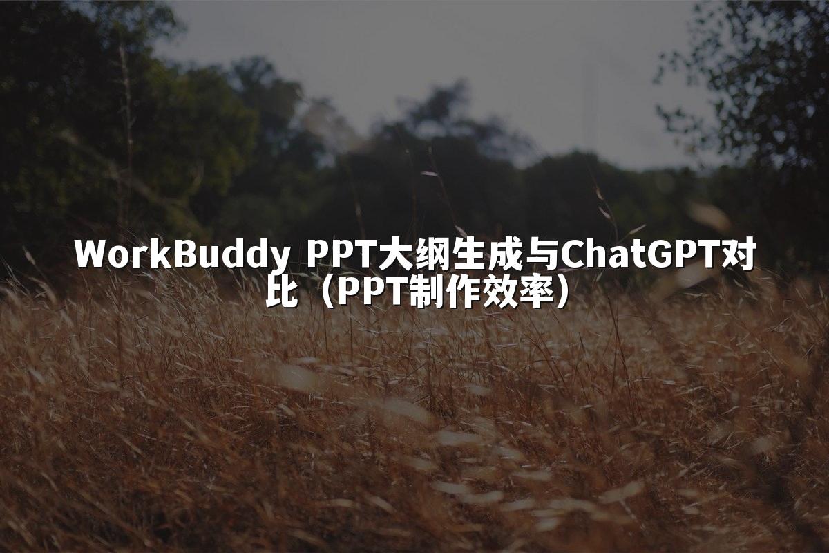 WorkBuddy PPT大纲生成与ChatGPT对比（PPT制作效率）