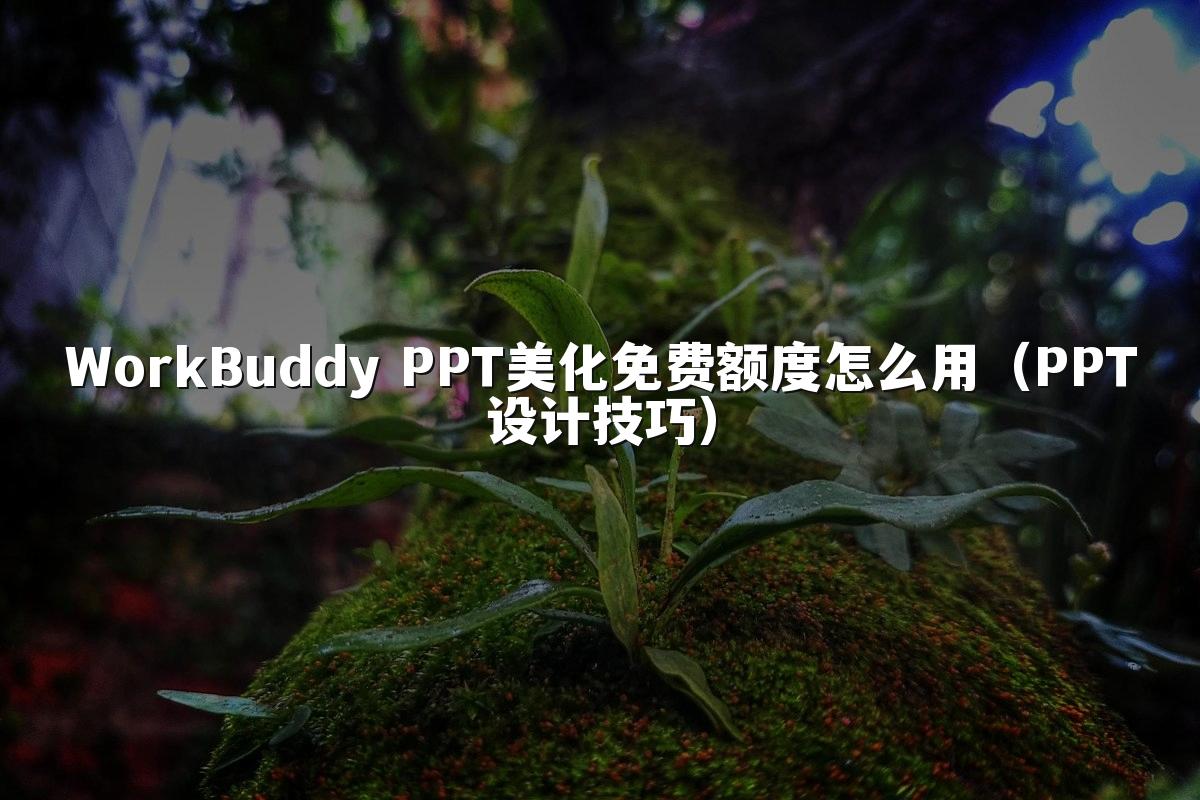 WorkBuddy PPT美化免费额度怎么用（PPT设计技巧）