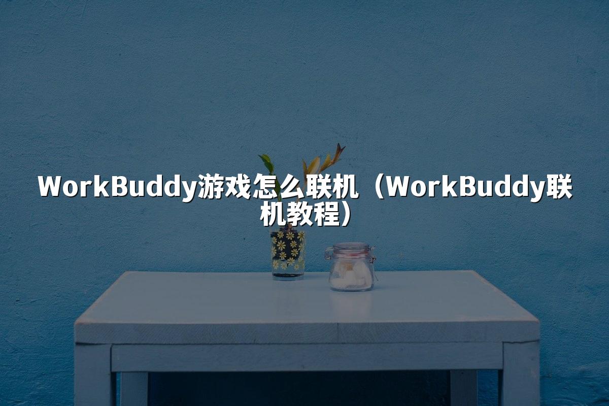 WorkBuddy游戏怎么联机（WorkBuddy联机教程）