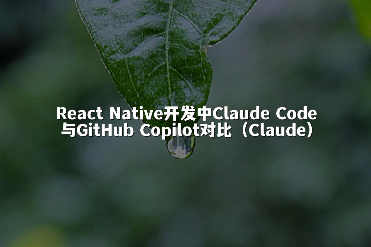 React Native开发中Claude Code与GitHub Copilot对比（Claude）